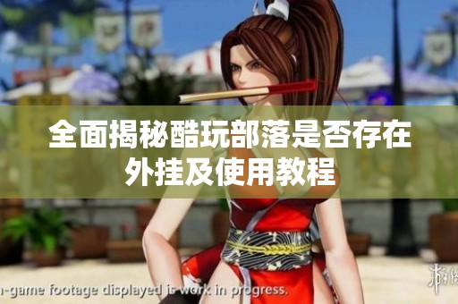全面揭秘酷玩部落是否存在外挂及使用教程