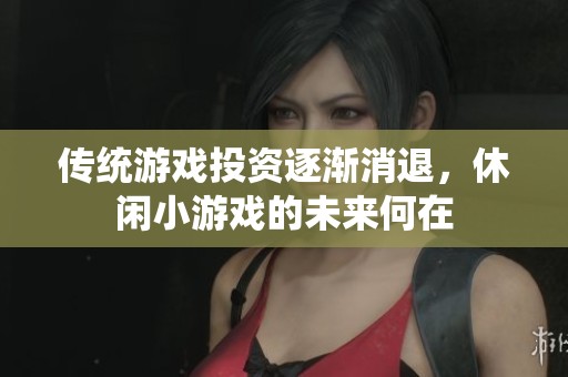 传统游戏投资逐渐消退，休闲小游戏的未来何在