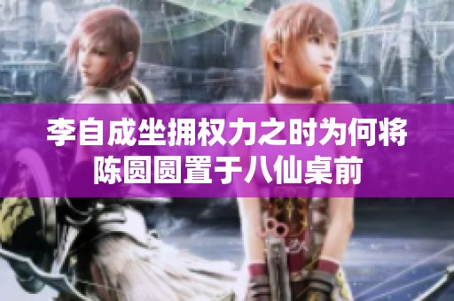 李自成坐拥权力之时为何将陈圆圆置于八仙桌前
