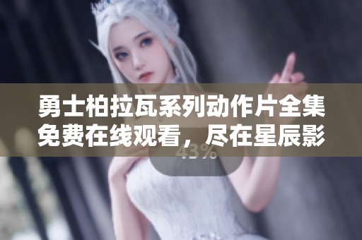勇士柏拉瓦系列动作片全集免费在线观看，尽在星辰影院