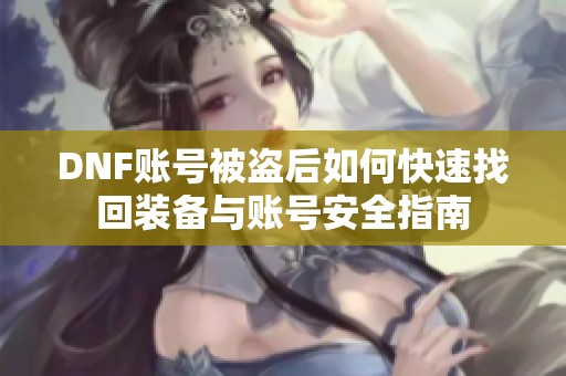 DNF账号被盗后如何快速找回装备与账号安全指南
