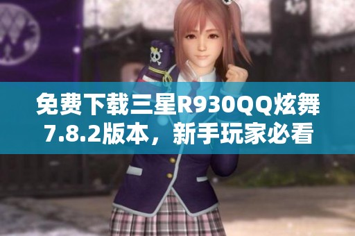 免费下载三星R930QQ炫舞7.8.2版本，新手玩家必看攻略