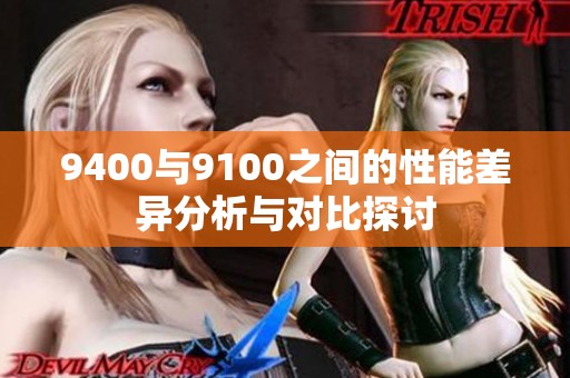 9400与9100之间的性能差异分析与对比探讨