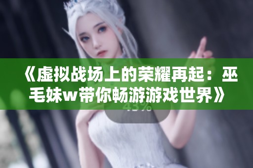 《虚拟战场上的荣耀再起：巫毛妹w带你畅游游戏世界》