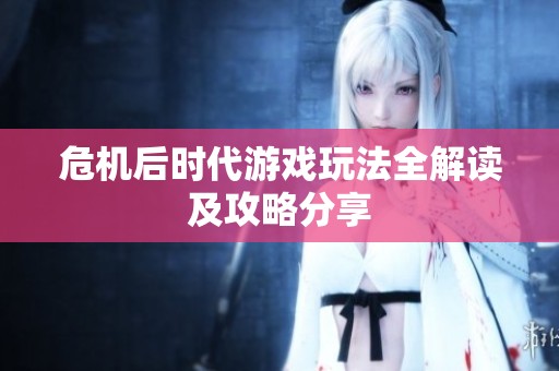 危机后时代游戏玩法全解读及攻略分享
