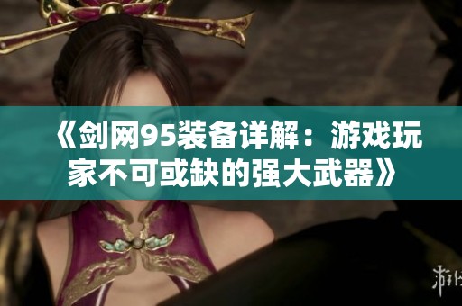 《剑网95装备详解：游戏玩家不可或缺的强大武器》