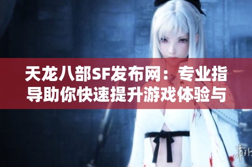 天龙八部SF发布网：专业指导助你快速提升游戏体验与技巧