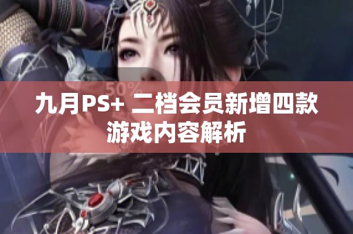 九月PS+ 二档会员新增四款游戏内容解析