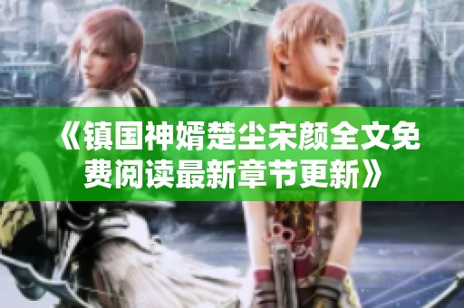 《镇国神婿楚尘宋颜全文免费阅读最新章节更新》