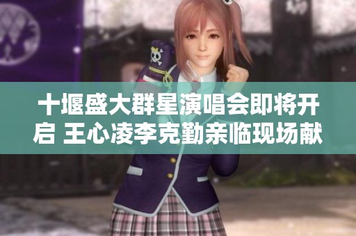 十堰盛大群星演唱会即将开启 王心凌李克勤亲临现场献唱