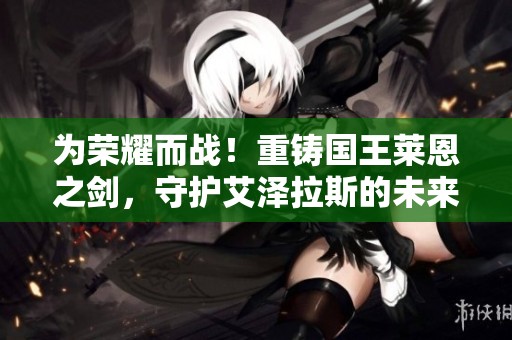 为荣耀而战！重铸国王莱恩之剑，守护艾泽拉斯的未来