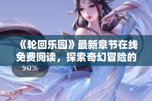 《轮回乐园》最新章节在线免费阅读，探索奇幻冒险的全新世界