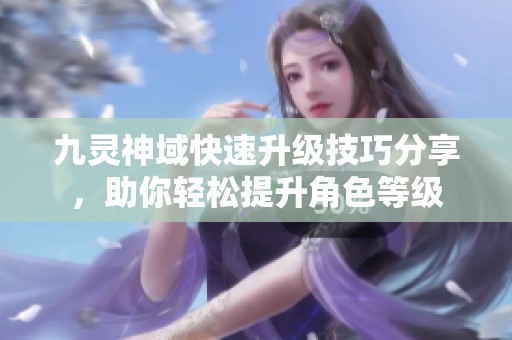 九灵神域快速升级技巧分享，助你轻松提升角色等级