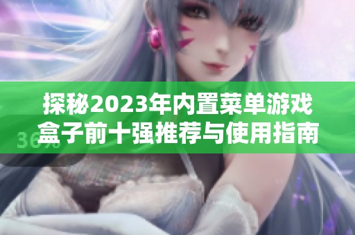 探秘2023年内置菜单游戏盒子前十强推荐与使用指南