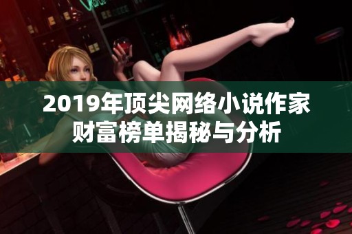 2019年顶尖网络小说作家财富榜单揭秘与分析
