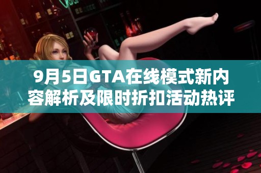 9月5日GTA在线模式新内容解析及限时折扣活动热评