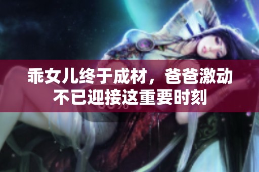 乖女儿终于成材，爸爸激动不已迎接这重要时刻