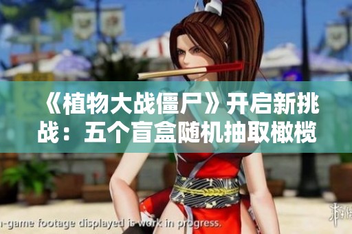 《植物大战僵尸》开启新挑战：五个盲盒随机抽取橄榄巨人
