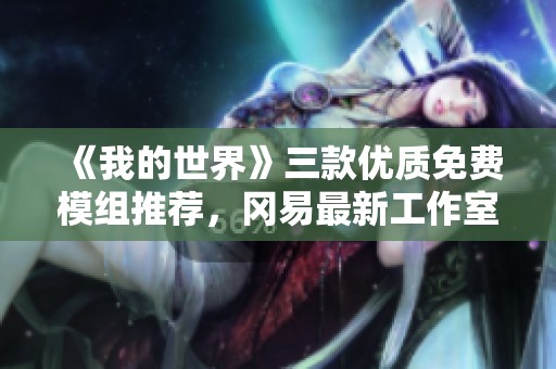 《我的世界》三款优质免费模组推荐，冈易最新工作室作品解析