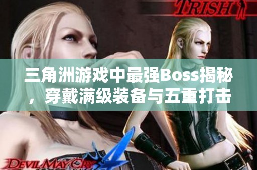 三角洲游戏中最强Boss揭秘，穿戴满级装备与五重打击技巧解析