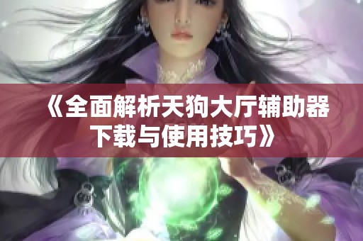 《全面解析天狗大厅辅助器下载与使用技巧》