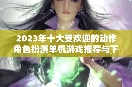 2023年十大受欢迎的动作角色扮演单机游戏推荐与下载分析