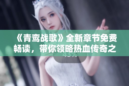 《青鸾战歌》全新章节免费畅读，带你领略热血传奇之旅