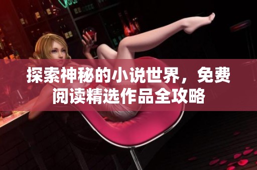 探索神秘的小说世界，免费阅读精选作品全攻略
