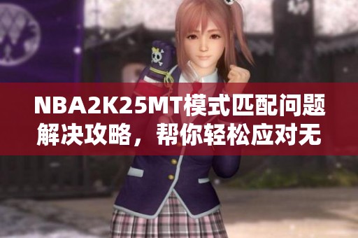NBA2K25MT模式匹配问题解决攻略，帮你轻松应对无法匹配的困扰