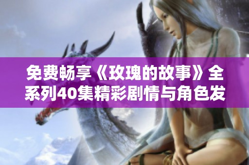 免费畅享《玫瑰的故事》全系列40集精彩剧情与角色发展