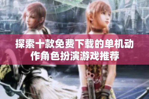 探索十款免费下载的单机动作角色扮演游戏推荐