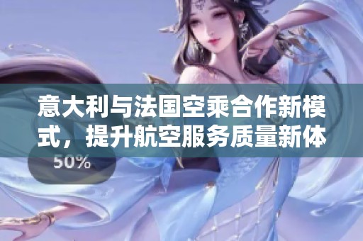 意大利与法国空乘合作新模式，提升航空服务质量新体验