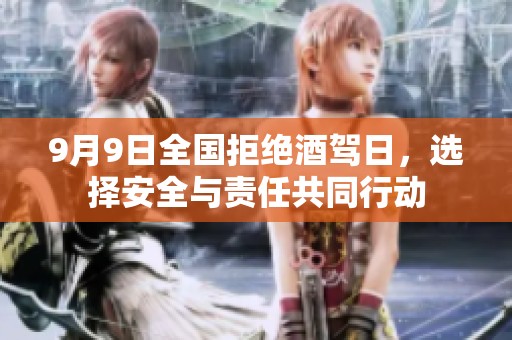 9月9日全国拒绝酒驾日，选择安全与责任共同行动