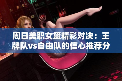 周日美职女篮精彩对决：王牌队vs自由队的信心推荐分析