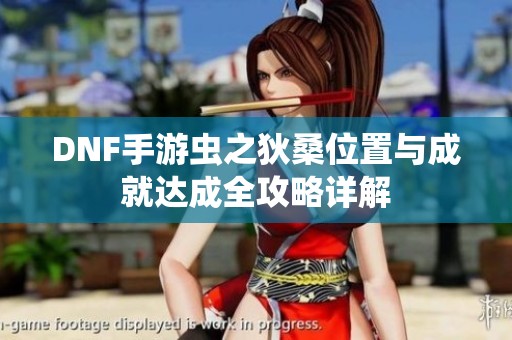 DNF手游虫之狄桑位置与成就达成全攻略详解