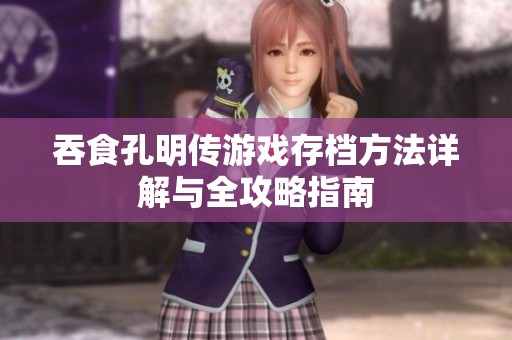 吞食孔明传游戏存档方法详解与全攻略指南