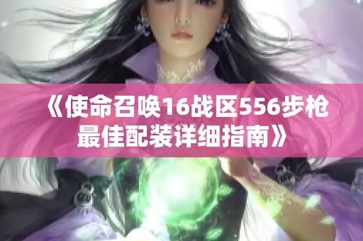 《使命召唤16战区556步枪最佳配装详细指南》