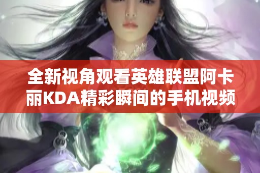 全新视角观看英雄联盟阿卡丽KDA精彩瞬间的手机视频