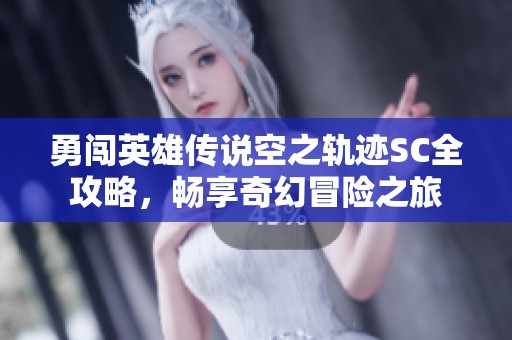 勇闯英雄传说空之轨迹SC全攻略，畅享奇幻冒险之旅