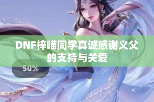 DNF梓喵同学真诚感谢义父的支持与关爱