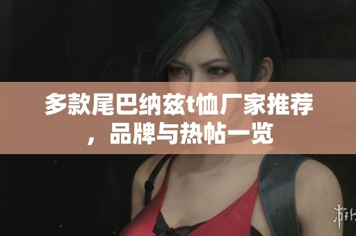 多款尾巴纳兹t恤厂家推荐，品牌与热帖一览