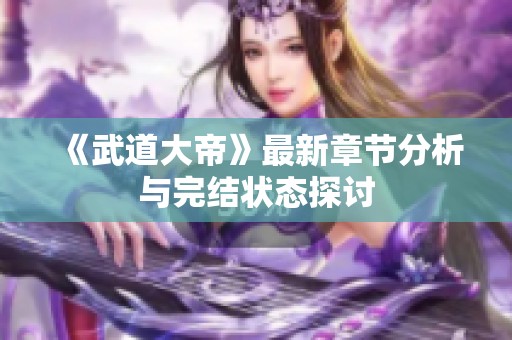 《武道大帝》最新章节分析与完结状态探讨