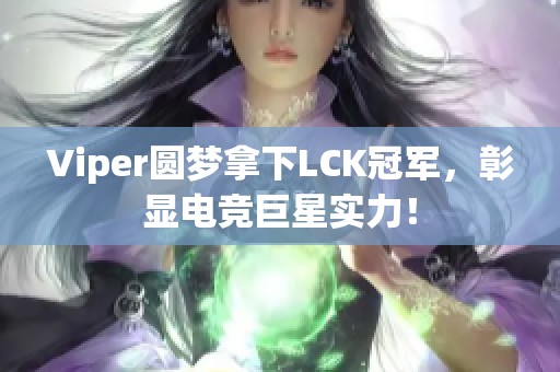 Viper圆梦拿下LCK冠军，彰显电竞巨星实力！