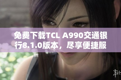 免费下载TCL A990交通银行8.1.0版本，尽享便捷服务
