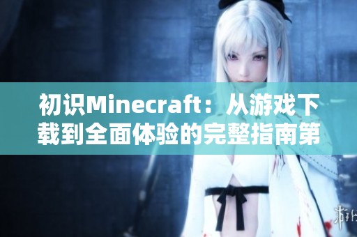 初识Minecraft：从游戏下载到全面体验的完整指南第一章前言
