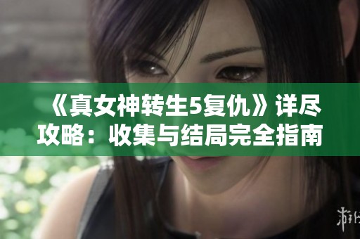 《真女神转生5复仇》详尽攻略：收集与结局完全指南