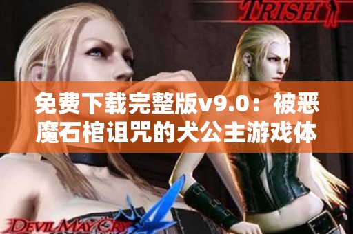 免费下载完整版v9.0：被恶魔石棺诅咒的犬公主游戏体验分享