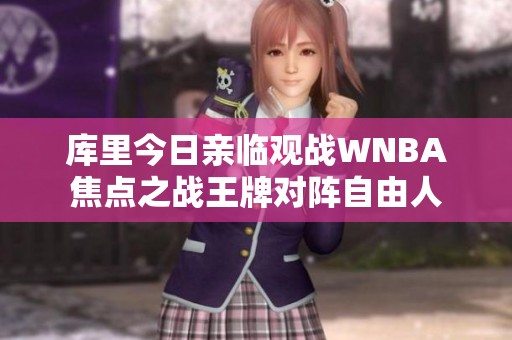 库里今日亲临观战WNBA焦点之战王牌对阵自由人