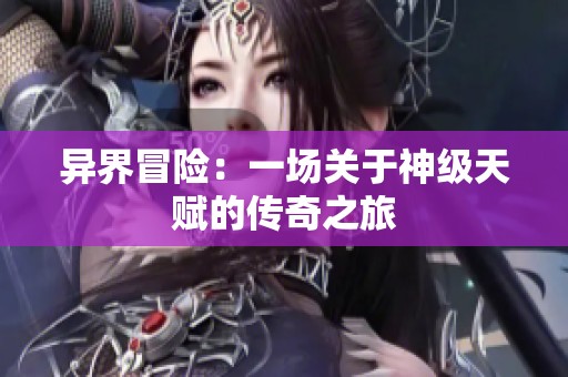 异界冒险：一场关于神级天赋的传奇之旅