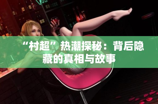 “村超”热潮探秘：背后隐藏的真相与故事